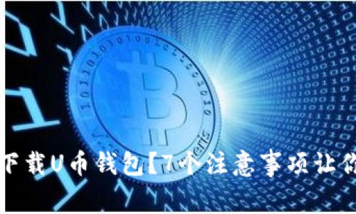 如何安全下载U币钱包?7个注意事项让你无忧无虑