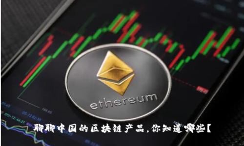 聊聊中国的区块链产品,你知道哪些?
