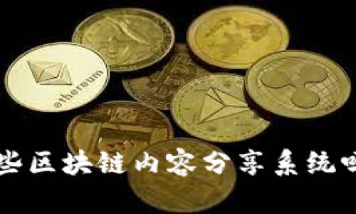 你知道有哪些区块链内容分享系统吗?快来看看!
