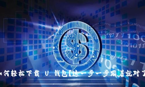 如何轻松下载 U 钱包?这一步一步跟着就对了!