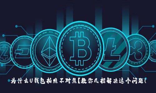 为什么U钱包拍照不对焦?教你几招解决这个问题!