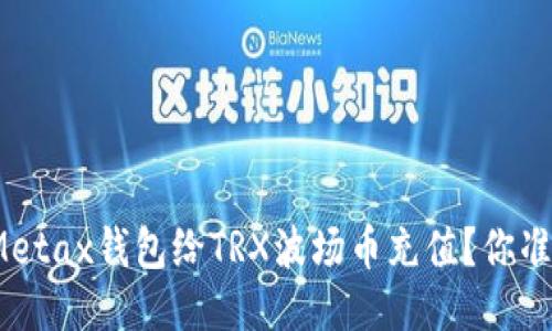 如何使用Metax钱包给TRX波场币充值?你准备好了吗?
