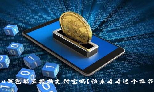 题目:u钱包能直接换支付宝吗?快来看看这个操作流程!