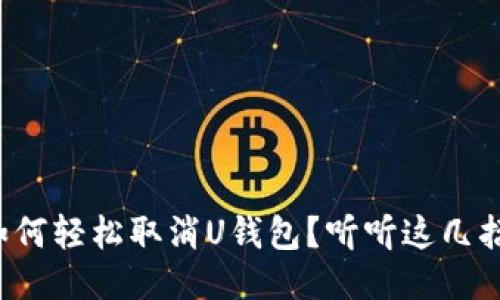 如何轻松取消U钱包?听听这几招!