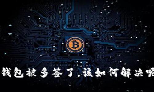 u钱包被多签了,该如何解决呢?