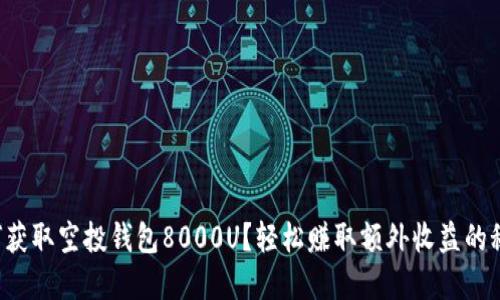 如何获取空投钱包8000U?轻松赚取额外收益的秘密!
