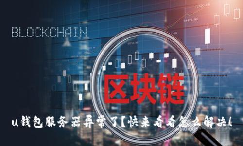 u钱包服务器异常了?快来看看怎么解决!