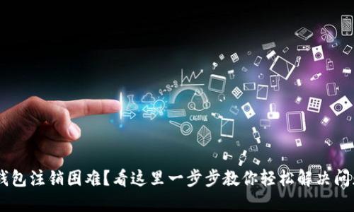 u钱包注销困难?看这里一步步教你轻松解决问题!