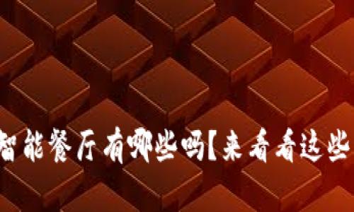 你知道区块链智能餐厅有哪些吗?来看看这些神奇的食堂吧!