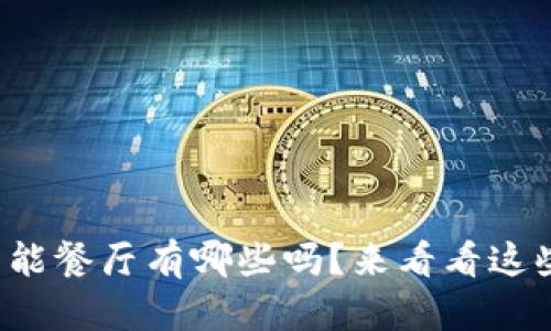 你知道区块链智能餐厅有哪些吗?来看看这些神奇的食堂吧!