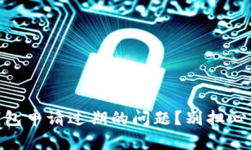 怎么解决U钱包申请过期的问题?别担心,这里有答案!
