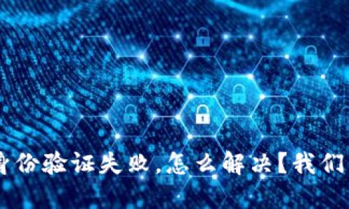 u钱包身份验证失败,怎么解决?我们来聊聊!
