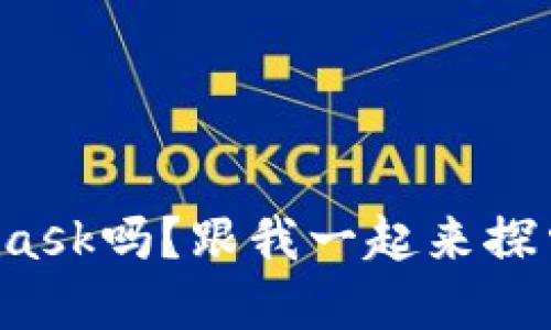 你了解以太坊钱包MetaMask吗？跟我一起来探索它的功能和使用技巧吧！