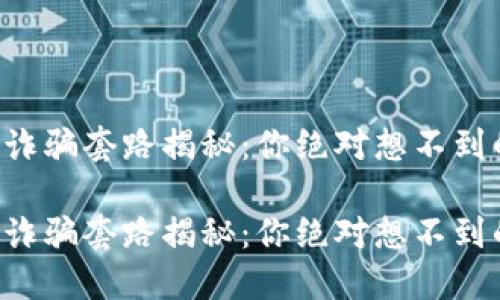 区块链诈骗套路揭秘:你绝对想不到的骗局!
区块链诈骗套路揭秘:你绝对想不到的骗局!