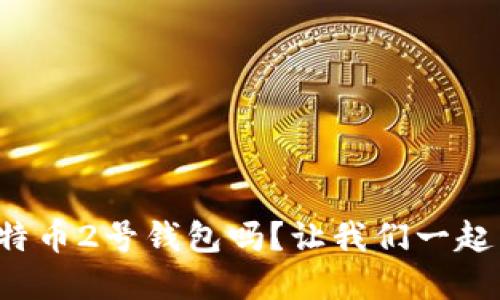 你听说过比特币2号钱包吗?让我们一起来了解一下!