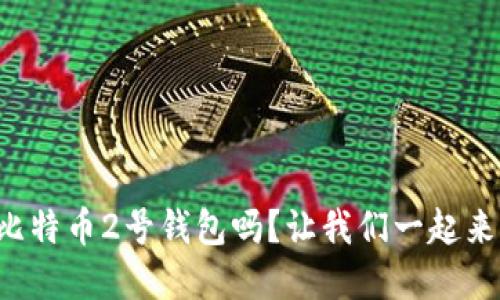 你听说过比特币2号钱包吗?让我们一起来了解一下!
