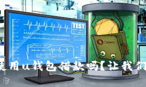 还款后还可以使用u钱包借款吗?让我们一起探讨一下!