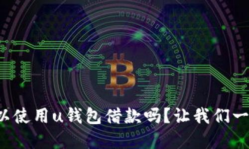 还款后还可以使用u钱包借款吗?让我们一起探讨一下!