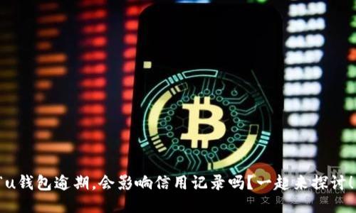 “u钱包逾期,会影响信用记录吗?一起来探讨!”