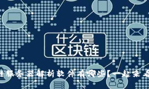 区块链服务器解析软件有哪些?一起来看看吧!