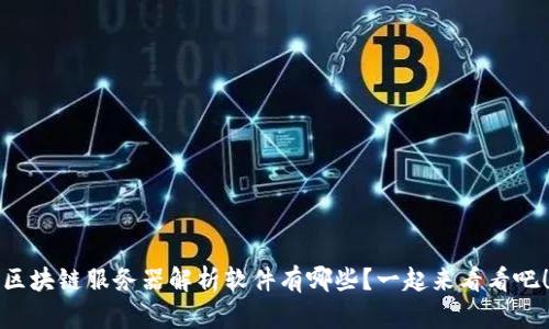 区块链服务器解析软件有哪些?一起来看看吧!