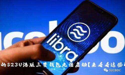 为什么我的S23U港版三星钱包无法启动?来看看这些解决方案!