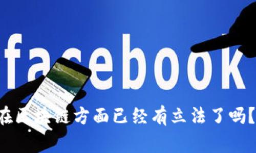 你知道哪些国家在区块链方面已经有立法了吗?一起探讨一下吧!
