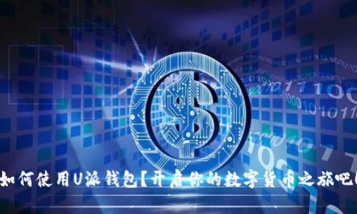 如何使用U派钱包?开启你的数字货币之旅吧!