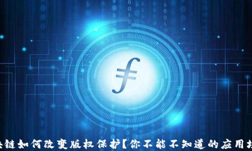区块链如何改变版权保护?你不能不知道的应用场景!