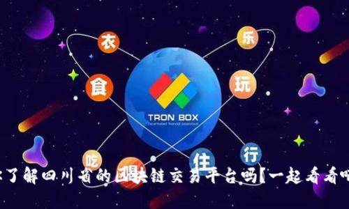 你了解四川省的区块链交易平台吗?一起看看吧!