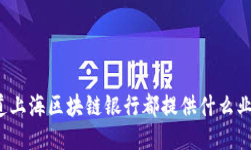 你知道上海区块链银行都提供什么业务吗?