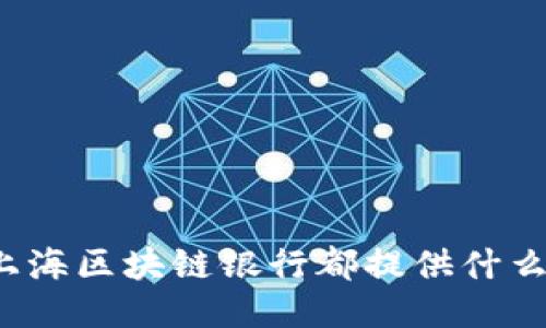 你知道上海区块链银行都提供什么业务吗?