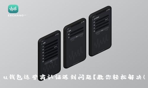 u钱包运营商认证遇到问题?教你轻松解决!