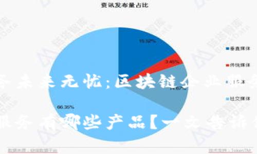 确保你的业务未来无忧:区块链企业服务产品大盘点
区块链企业服务有哪些产品?一文告诉你