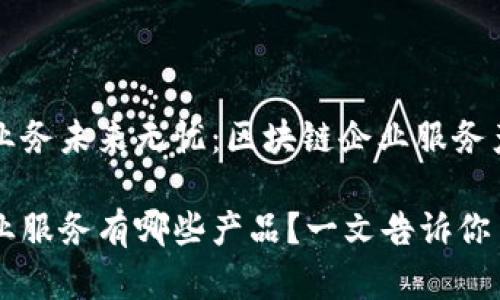 确保你的业务未来无忧:区块链企业服务产品大盘点
区块链企业服务有哪些产品?一文告诉你