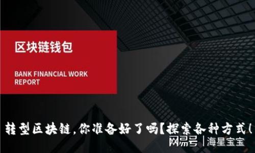 转型区块链,你准备好了吗?探索各种方式!