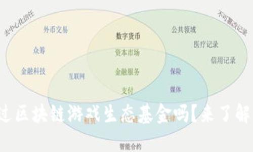 你听说过区块链游戏生态基金吗?来了解一下吧!