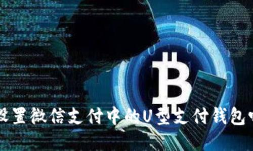 你知道如何设置微信支付中的U型支付钱包吗?快来看看!