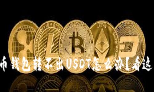 火币钱包转不出USDT怎么办?看这里!