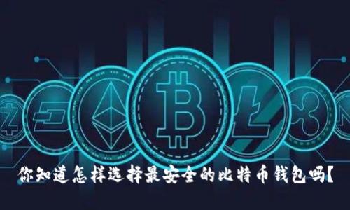 你知道怎样选择最安全的比特币钱包吗?