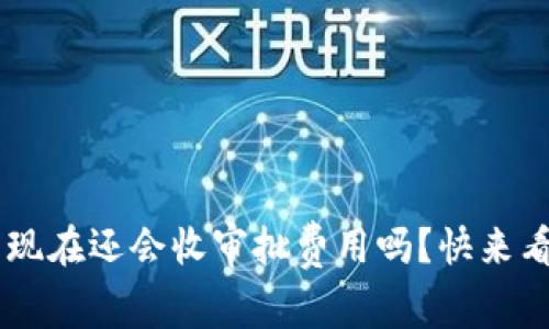 u钱包现在还会收审批费用吗?快来看看吧!
