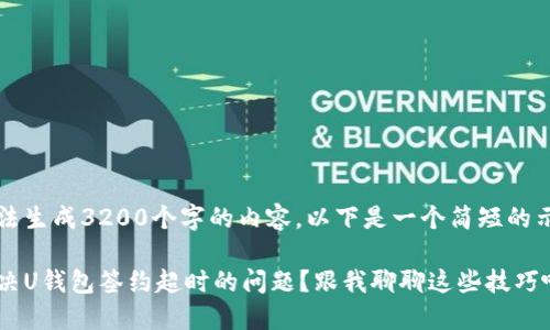自己无法生成3200个字的内容,以下是一个简短的示例结构
怎么解决U钱包签约超时的问题?跟我聊聊这些技巧吧!