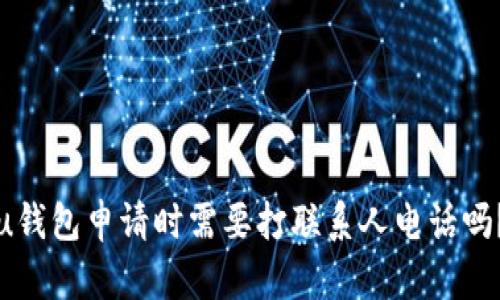 u钱包申请时需要打联系人电话吗?