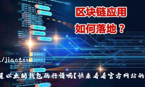 jiaotou/jiaotou
你想知道以太坊钱包的行情吗?快来看看官方网站的数据吧!