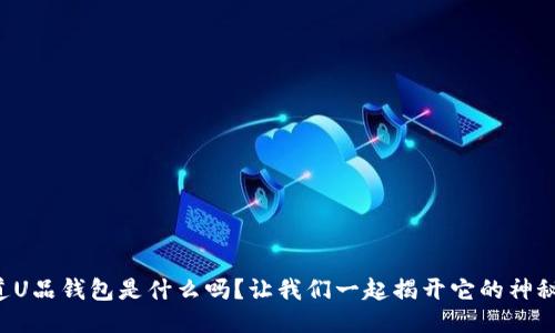 你知道U品钱包是什么吗?让我们一起揭开它的神秘面纱!