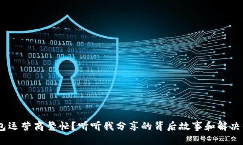 “u钱包运营商繁忙?听听我分享的背后故事和解决办法!”