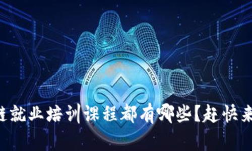 区块链就业培训课程都有哪些?赶快来看看!