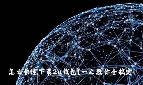 怎么快速下载2u钱包?一文教你全搞定!