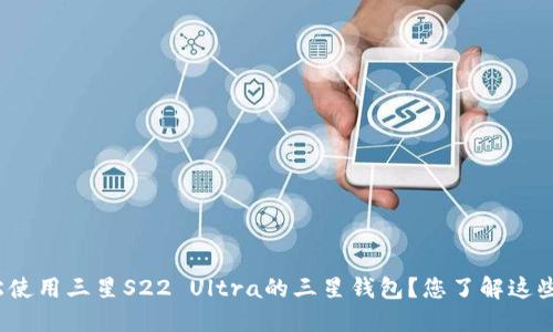 如何轻松使用三星S22 Ultra的三星钱包?您了解这些功能吗?