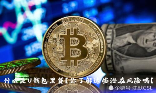 什么是U钱包黑贷?你了解这些潜在风险吗?